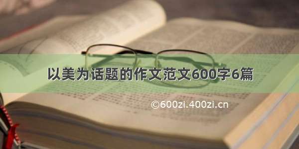 以美为话题的作文范文600字6篇