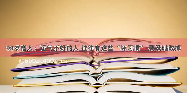 99岁僧人：运气不好的人 往往有这些“坏习惯” 要及时改掉