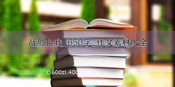 战胜自我_650字_作文素材大全