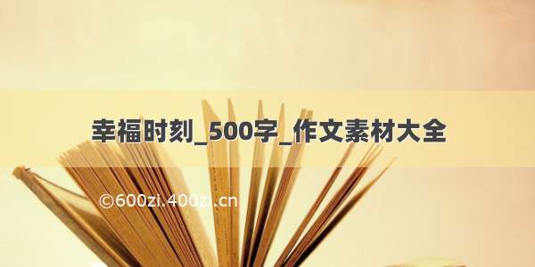 幸福时刻_500字_作文素材大全