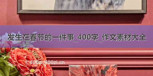 发生在春节的一件事_400字_作文素材大全