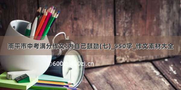 南平市中考满分作文:为自己鼓劲(七)_550字_作文素材大全