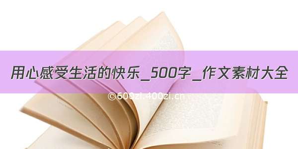 用心感受生活的快乐_500字_作文素材大全