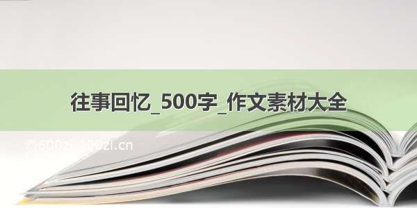 往事回忆_500字_作文素材大全