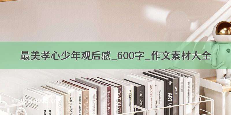 最美孝心少年观后感_600字_作文素材大全