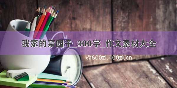 我家的菜园子_300字_作文素材大全