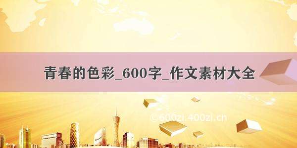 青春的色彩_600字_作文素材大全