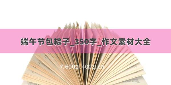 端午节包粽子_350字_作文素材大全