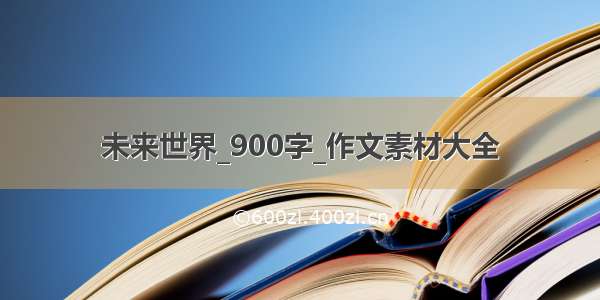 未来世界_900字_作文素材大全