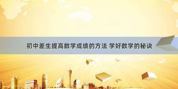 初中差生提高数学成绩的方法 学好数学的秘诀