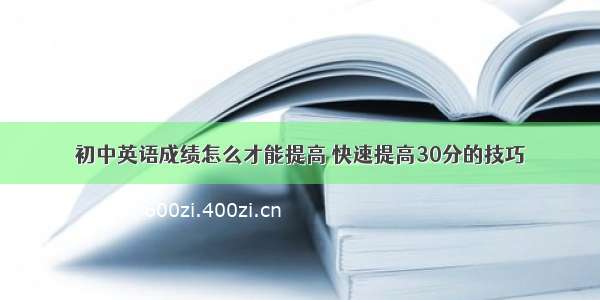 初中英语成绩怎么才能提高 快速提高30分的技巧