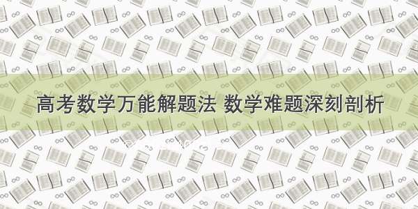 高考数学万能解题法 数学难题深刻剖析