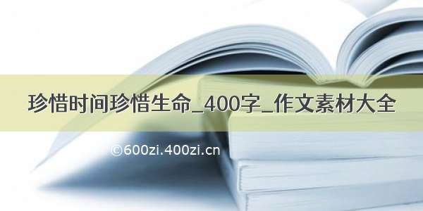 珍惜时间珍惜生命_400字_作文素材大全