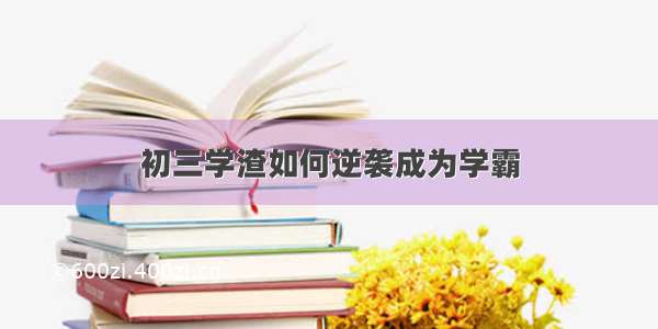 初三学渣如何逆袭成为学霸