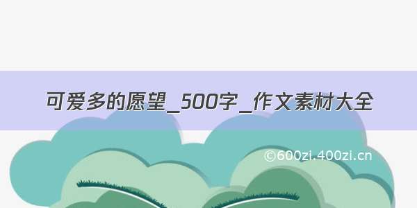 可爱多的愿望_500字_作文素材大全