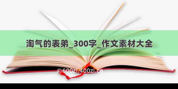 淘气的表弟_300字_作文素材大全