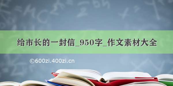 给市长的一封信_950字_作文素材大全