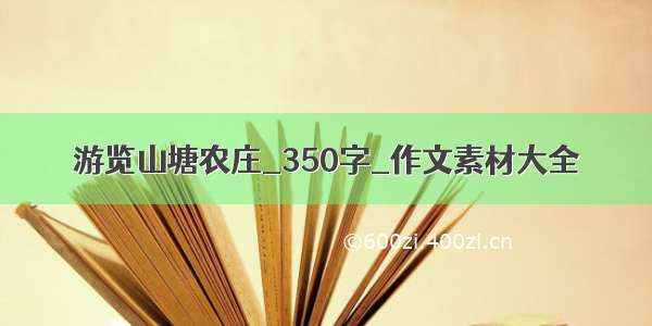 游览山塘农庄_350字_作文素材大全