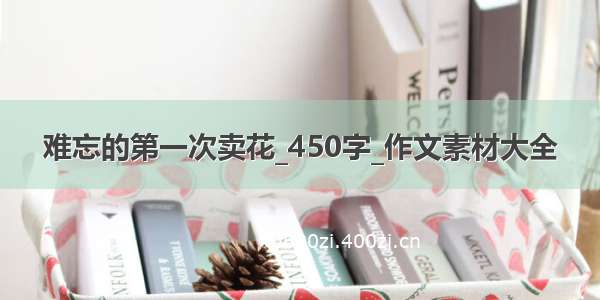 难忘的第一次卖花_450字_作文素材大全