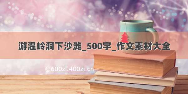 游温岭洞下沙滩_500字_作文素材大全