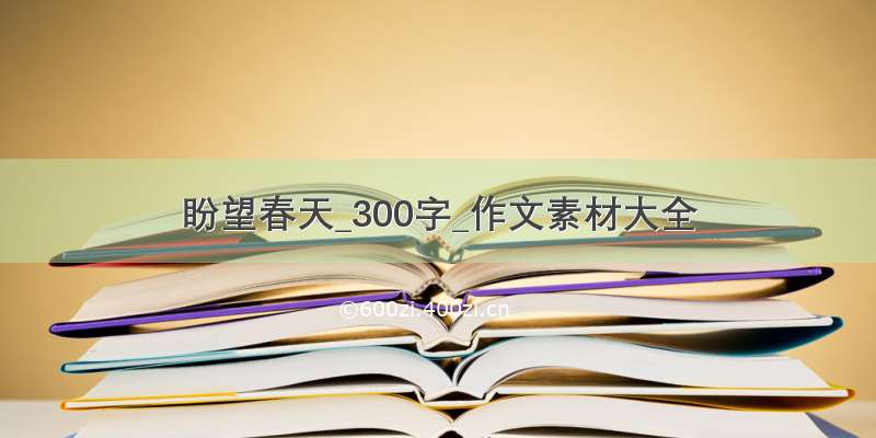 盼望春天_300字_作文素材大全