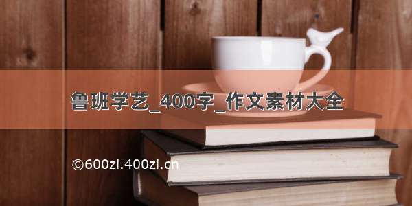 鲁班学艺_400字_作文素材大全