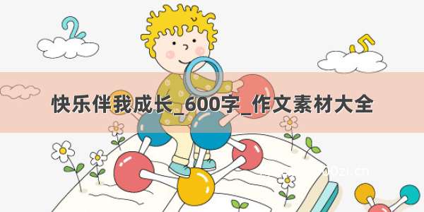 快乐伴我成长_600字_作文素材大全