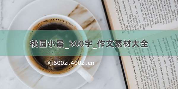 桃园小景_300字_作文素材大全