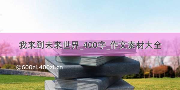 我来到未来世界_400字_作文素材大全