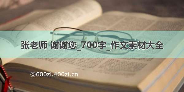 张老师 谢谢您_700字_作文素材大全