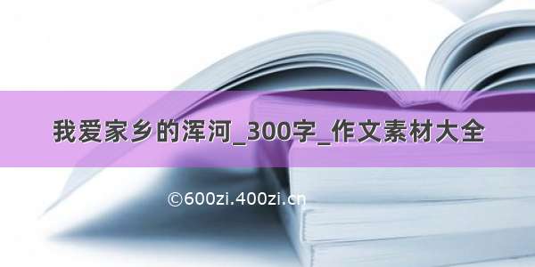 我爱家乡的浑河_300字_作文素材大全