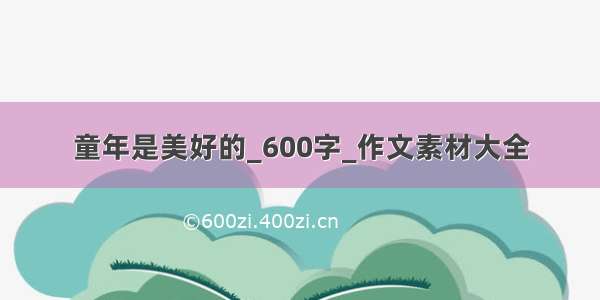 童年是美好的_600字_作文素材大全