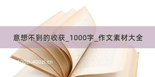 意想不到的收获_1000字_作文素材大全