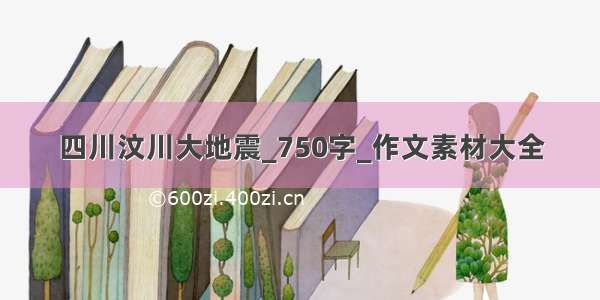 四川汶川大地震_750字_作文素材大全