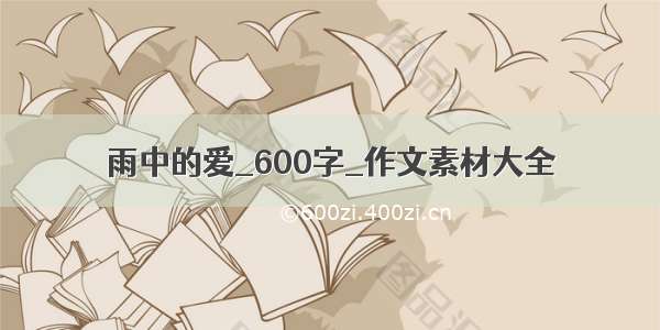 雨中的爱_600字_作文素材大全