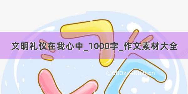 文明礼仪在我心中_1000字_作文素材大全