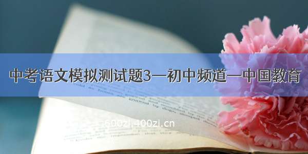中考语文模拟测试题3—初中频道—中国教育