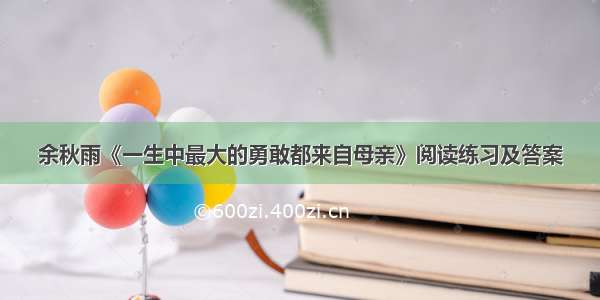 余秋雨《一生中最大的勇敢都来自母亲》阅读练习及答案