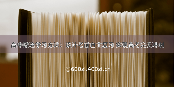 高中政治学习方法：设计考前自主复习 实现高考完美冲刺