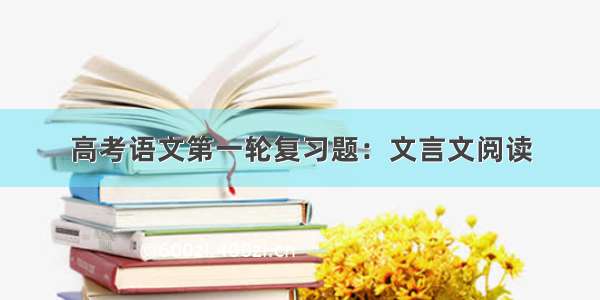 高考语文第一轮复习题：文言文阅读