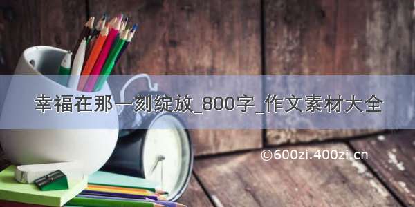 幸福在那一刻绽放_800字_作文素材大全