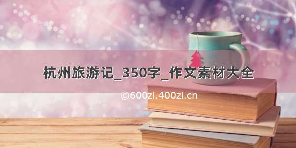 杭州旅游记_350字_作文素材大全