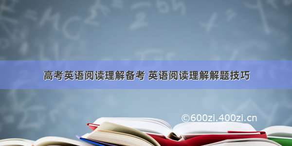 高考英语阅读理解备考 英语阅读理解解题技巧