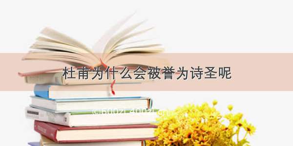 杜甫为什么会被誉为诗圣呢