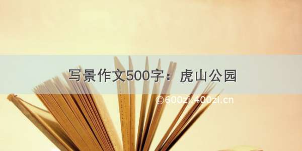 写景作文500字：虎山公园