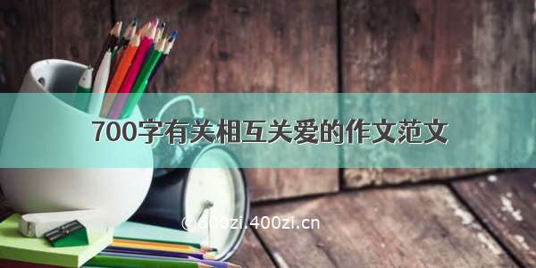 700字有关相互关爱的作文范文