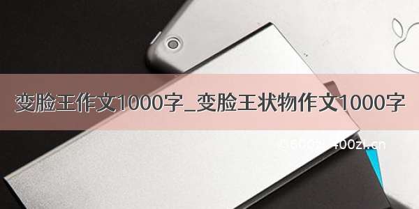 变脸王作文1000字_变脸王状物作文1000字