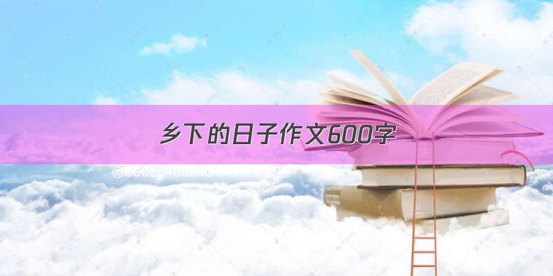 乡下的日子作文600字