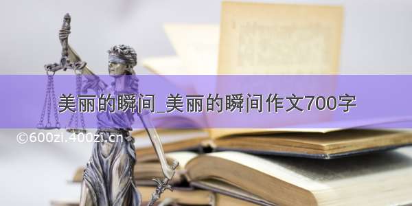 美丽的瞬间_美丽的瞬间作文700字