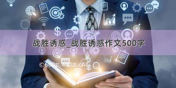 战胜诱惑_战胜诱惑作文500字